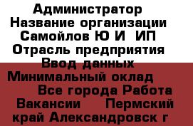 Администратор › Название организации ­ Самойлов Ю.И, ИП › Отрасль предприятия ­ Ввод данных › Минимальный оклад ­ 26 000 - Все города Работа » Вакансии   . Пермский край,Александровск г.